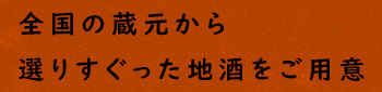 全国の蔵元から選りすぐった地酒をご用意